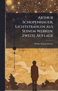 bokomslag Arthur Schopenhauer, Lichtstrahlen aus Seinem Werken, zweite Auflage