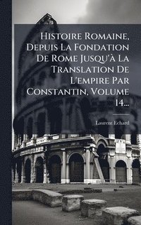 bokomslag Histoire Romaine, Depuis La Fondation De Rome Jusqu'Ã La Translation De L'empire Par Constantin, Volume 14...