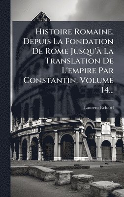 bokomslag Histoire Romaine, Depuis La Fondation De Rome Jusqu'Ã La Translation De L'empire Par Constantin, Volume 14...
