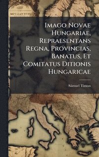 bokomslag Imago Novae Hungariae, Repraesentans Regna, Provincias, Banatus, Et Comitatus Ditionis Hungaricae