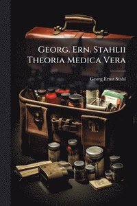 bokomslag Georg. Ern. Stahlii Theoria Medica Vera