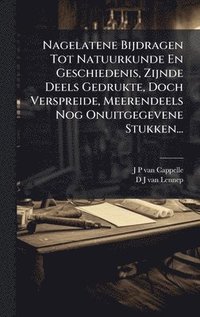 bokomslag Nagelatene Bijdragen Tot Natuurkunde En Geschiedenis, Zijnde Deels Gedrukte, Doch Verspreide, Meerendeels Nog Onuitgegevene Stukken...