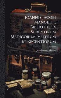 bokomslag Joannis Jacobi Mangeti ... Bibliotheca Scriptorum Medicorum, Veterum Et Recentiorum