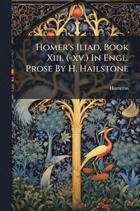 bokomslag Homer's Iliad, Book Xiii. (-xv.) In Engl. Prose By H. Hailstone