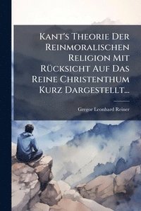 bokomslag Kant's Theorie Der Reinmoralischen Religion Mit RÃ1/4cksicht Auf Das Reine Christenthum Kurz Dargestellt...