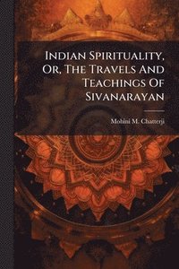 bokomslag Indian Spirituality, Or, The Travels And Teachings Of Sivanarayan