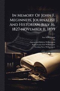 bokomslag In Memory Of John F. Meginness, Journalist And Historian, July 16, 1827-november 11, 1899