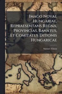bokomslag Imago Novae Hungariae, Repraesentans Regna, Provincias, Banatus, Et Comitatus Ditionis Hungaricae