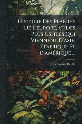 bokomslag Histoire Des Plantes De L'europe, Et Des Plus UsitÃ(c)es Qui Viennent D'asie, D'afrique Et D'amÃ(c)rique ...