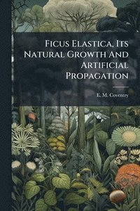 bokomslag Ficus Elastica, Its Natural Growth And Artificial Propagation