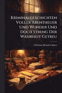 bokomslag Kriminalgeschichten Voller Abentheuer Und Wunder Und Doch Streng Der Wahrheit Getreu