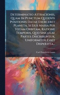 bokomslag Determinatio Attracionis, Quam In Punctum Quodvis Positionis Datae Exerceret Planeta, Si Eius Massa Per Totam Orbitam, Ratione Temporis, Quo Singulae