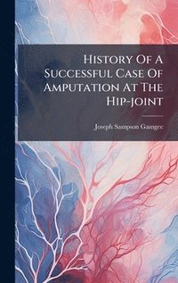 bokomslag History Of A Successful Case Of Amputation At The Hip-joint