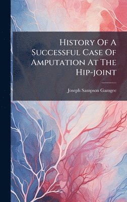 bokomslag History Of A Successful Case Of Amputation At The Hip-joint