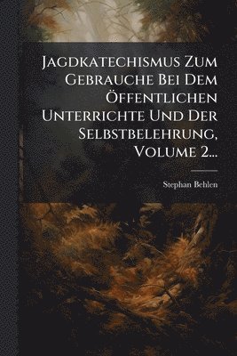 bokomslag Jagdkatechismus Zum Gebrauche Bei Dem Ã-ffentlichen Unterrichte Und Der Selbstbelehrung, Volume 2...