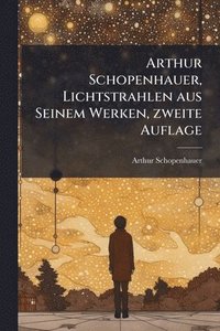 bokomslag Arthur Schopenhauer, Lichtstrahlen aus Seinem Werken, zweite Auflage
