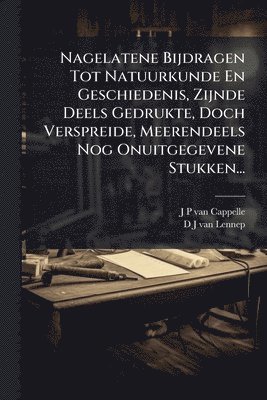 bokomslag Nagelatene Bijdragen Tot Natuurkunde En Geschiedenis, Zijnde Deels Gedrukte, Doch Verspreide, Meerendeels Nog Onuitgegevene Stukken...