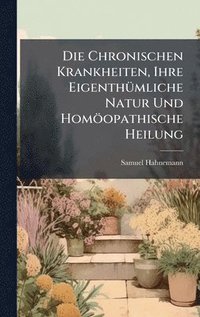 bokomslag Die Chronischen Krankheiten, Ihre EigenthÃ1/4mliche Natur Und Homöopathische Heilung