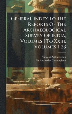 Vincent Arthur Smith - General Index To The Reports Of The Archaeological Survey Of India, Volumes I To Xxiii, Volumes 1-23, Inbunden