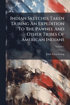 Indian Sketches Taken During An Expedition To The Pawnee And Other Tribes Of American Indians