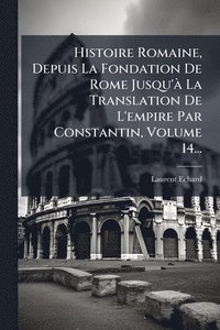 bokomslag Histoire Romaine, Depuis La Fondation De Rome Jusqu'Ã La Translation De L'empire Par Constantin, Volume 14...