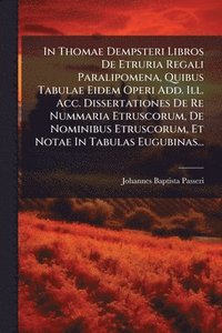 bokomslag In Thomae Dempsteri Libros De Etruria Regali Paralipomena, Quibus Tabulae Eidem Operi Add. Ill. Acc. Dissertationes De Re Nummaria Etruscorum, De Nomi