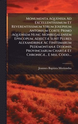 bokomslag Monumenta Aquensia Ad Excellentissimum Et Reverentissimum Virum Josephum Antonium Corte Primo Aquensem Nunc Monregalensem Episcopum. AdjectÃ¿ Sunt Plu