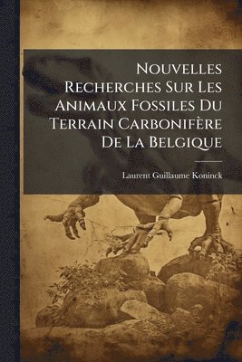 bokomslag Nouvelles Recherches Sur Les Animaux Fossiles Du Terrain Carbonifère De La Belgique