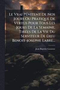 bokomslag Vrai PÃ(c)nitent De Nos Jours Ou Pratique De Vertus Pour Tous Les Jours De La Semaine, TirÃ(c)es De La Vie Du Serviteur De Dieu Benoit-josephe Labre...