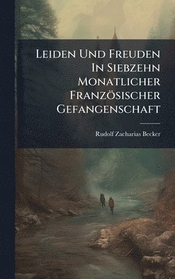 Rudolf Zacharias Becker - Leiden Und Freuden In Siebzehn Monatlicher Französischer Gefangenschaft, Inbunden