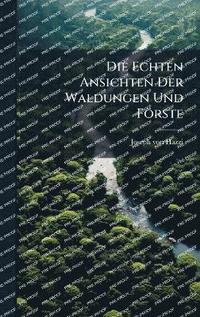 bokomslag Die Echten Ansichten Der Waldungen Und Förste