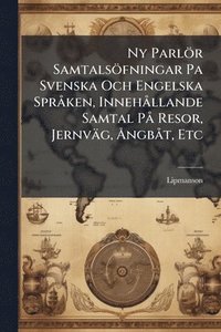bokomslag Ny Parlör Samtalsöfningar Pa Svenska Och Engelska SprÃ ken, InnehÃ llande Samtal PÃ Resor, Jernväg, Ã...ngbÃ t, Etc
