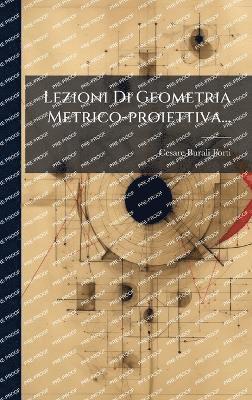 Lezioni Di Geometria Metrico-proiettiva...