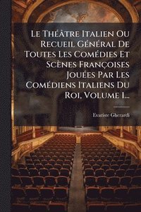 bokomslag ThÃ(c)âtre Italien Ou Recueil GÃ(c)nÃ(c)ral De Toutes Les ComÃ(c)dies Et Scènes Françoises JouÃ(c)es Par Les ComÃ(c)diens Italiens Du Roi, Volume 1...