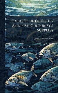 bokomslag Catalogue Of Fishes And Fish Culturist's Supplies
