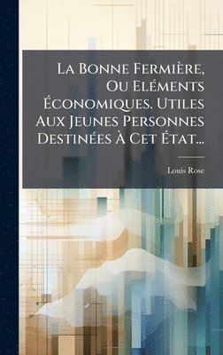 bokomslag Bonne Fermière, Ou ElÃ(c)ments Ã¿conomiques. Utiles Aux Jeunes Personnes DestinÃ(c)es Ã¿ Cet Ã¿tat...