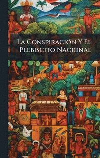 bokomslag La ConspiraciÃ³n Y El Plebiscito Nacional