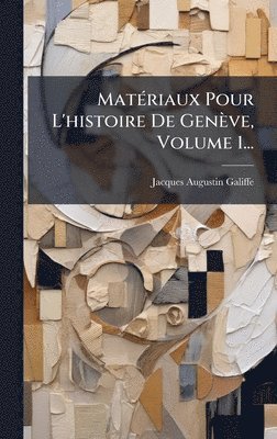 Jacques Augustin Galiffe - MatÃ(c)riaux Pour L'histoire De Genève, Volume 1..., Inbunden