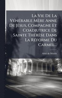 bokomslag La Vie De La VÃ©nÃ©rable MÃ¤re Anne De JÃ©sus, Compagne Et Coadjutrice De Sainte ThÃ©rÃ¤se Dans La RÃ©forme Du Carmel...