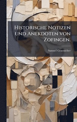 Samuel Graenicher - Historische Notizen und Anekdoten von Zofingen., Inbunden