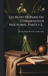bokomslag Les Nuits De Paris Ou L'observateur Nocturne, Parts 1-2...