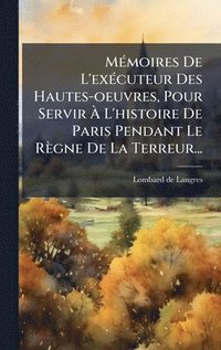 bokomslag MÃ©moires De L'exÃ©cuteur Des Hautes-oeuvres, Pour Servir Ã¿ L'histoire De Paris Pendant Le RÃ¤gne De La Terreur...