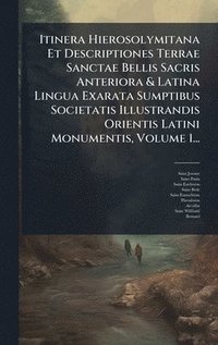 bokomslag Itinera Hierosolymitana Et Descriptiones Terrae Sanctae Bellis Sacris Anteriora & Latina Lingua Exarata Sumptibus Societatis Illustrandis Orientis Latini Monumentis, Volume 1...