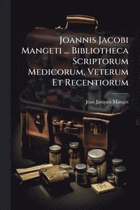 bokomslag Joannis Jacobi Mangeti ... Bibliotheca Scriptorum Medicorum, Veterum Et Recentiorum