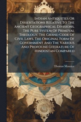 bokomslag Indian Antiquities Or Dissertations Relative To The Ancient Geographical Divisions, The Pure System Of Primeval Theology, The Grand Code Of Civil Laws