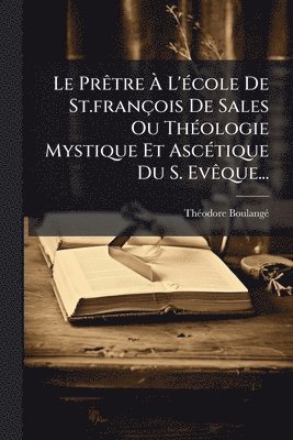 bokomslag PrÃatre Ã¿ L'Ã(c)cole De St.françois De Sales Ou ThÃ(c)ologie Mystique Et AscÃ(c)tique Du S. EvÃaque...