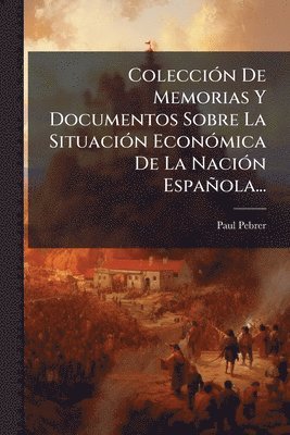 ColecciÃ3n De Memorias Y Documentos Sobre La SituaciÃ3n EconÃ3mica De La NaciÃ3n Española...