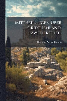 Christian August Brandis - Mittheilungen Ãber Griechenland, zweiter Theil, Häftad