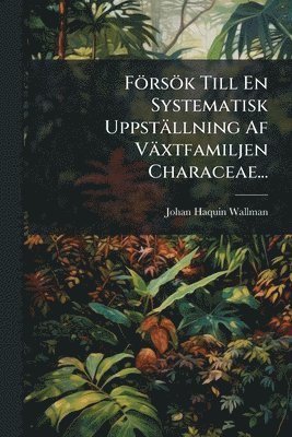 Johan Haquin Wallman - Försök Till En Systematisk Uppställning Af Växtfamiljen Characeae..., Häftad