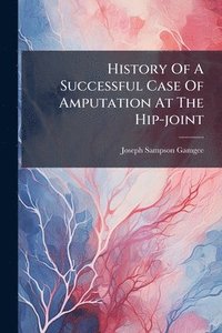 bokomslag History Of A Successful Case Of Amputation At The Hip-joint